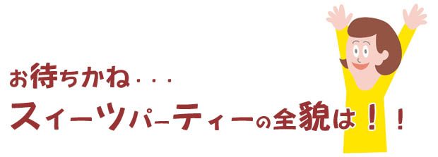 お待ちかね・・・スイーツパーティーの全貌は!!